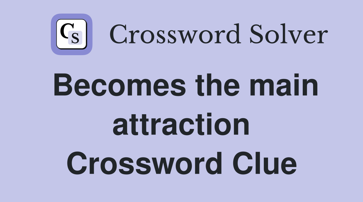 Becomes the main attraction Crossword Clue