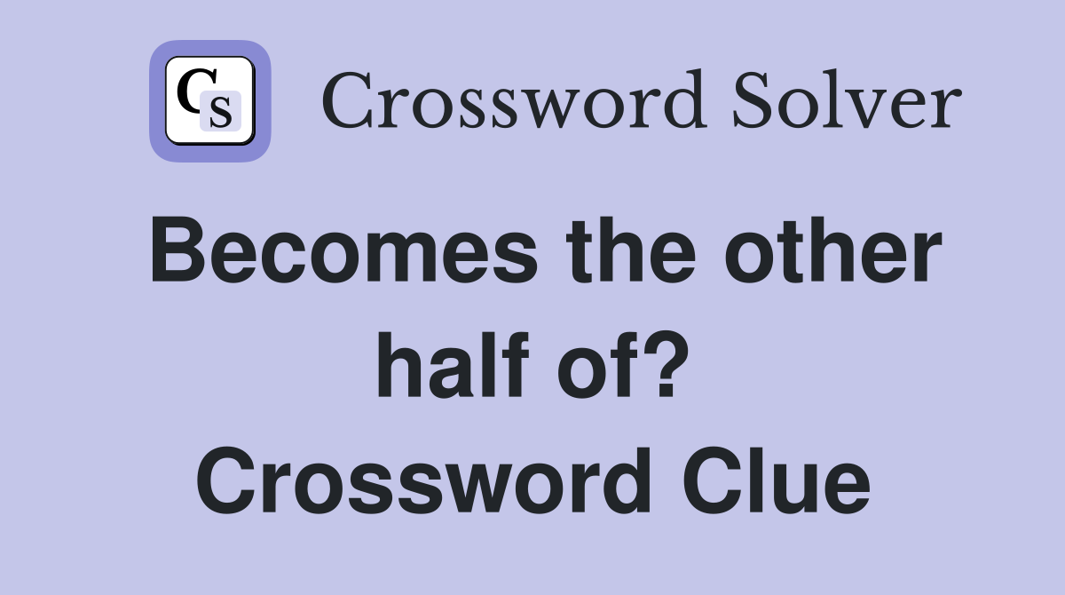 Becomes the other half of? Crossword Clue