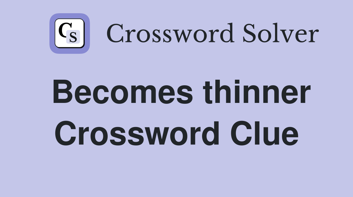Becomes thinner Crossword Clue