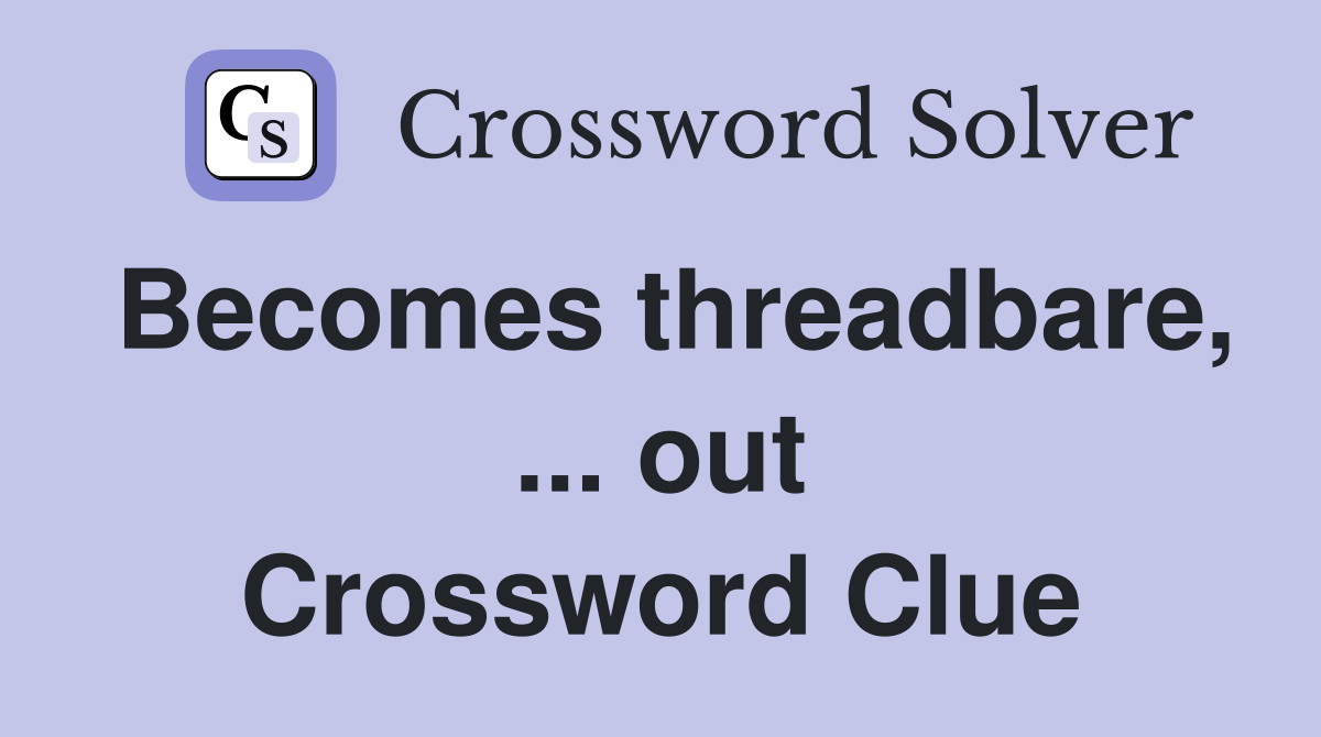 Becomes threadbare, ... out Crossword Clue