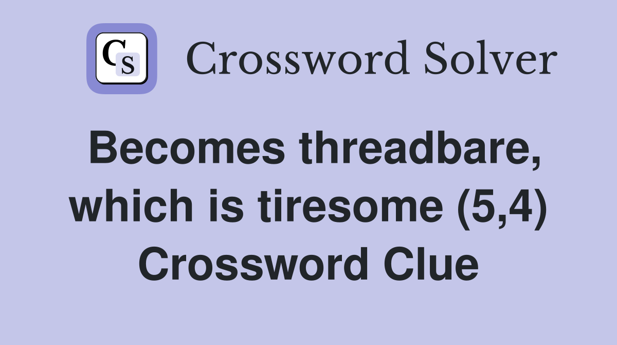 Becomes threadbare, which is tiresome (5,4) Crossword Clue
