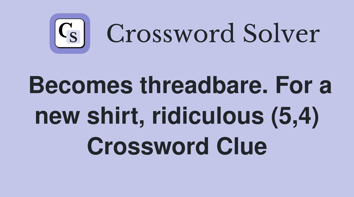 Becomes threadbare. For a new shirt, ridiculous (5,4) Crossword Clue