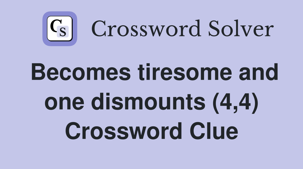 Becomes tiresome and one dismounts (4,4) Crossword Clue
