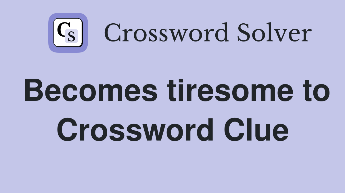 Becomes tiresome to Crossword Clue
