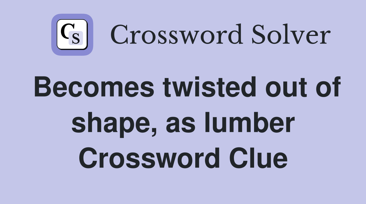 Becomes twisted out of shape, as lumber Crossword Clue