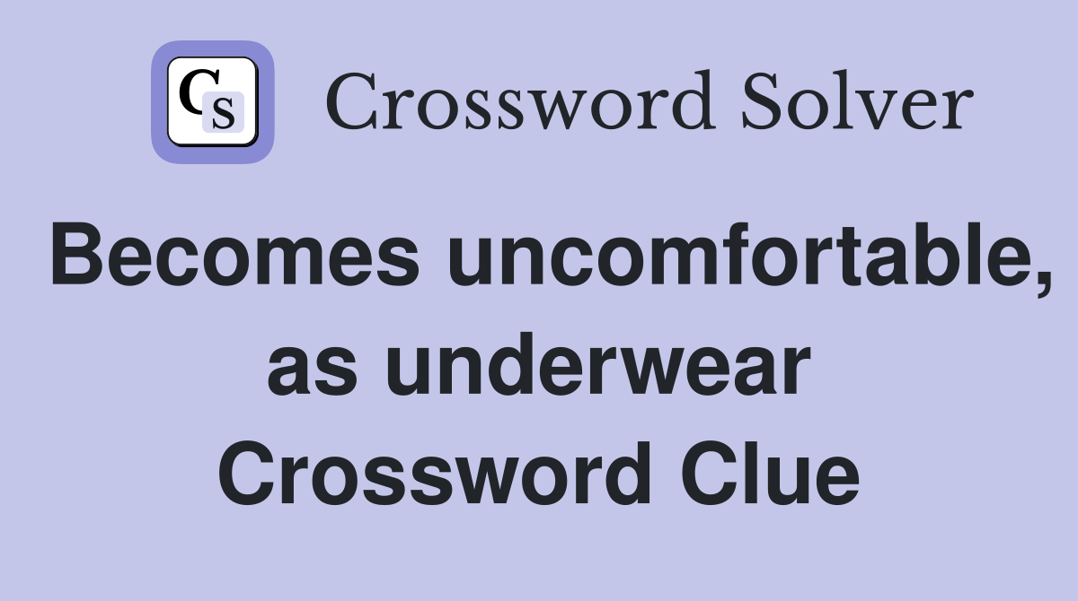 Becomes uncomfortable, as underwear Crossword Clue