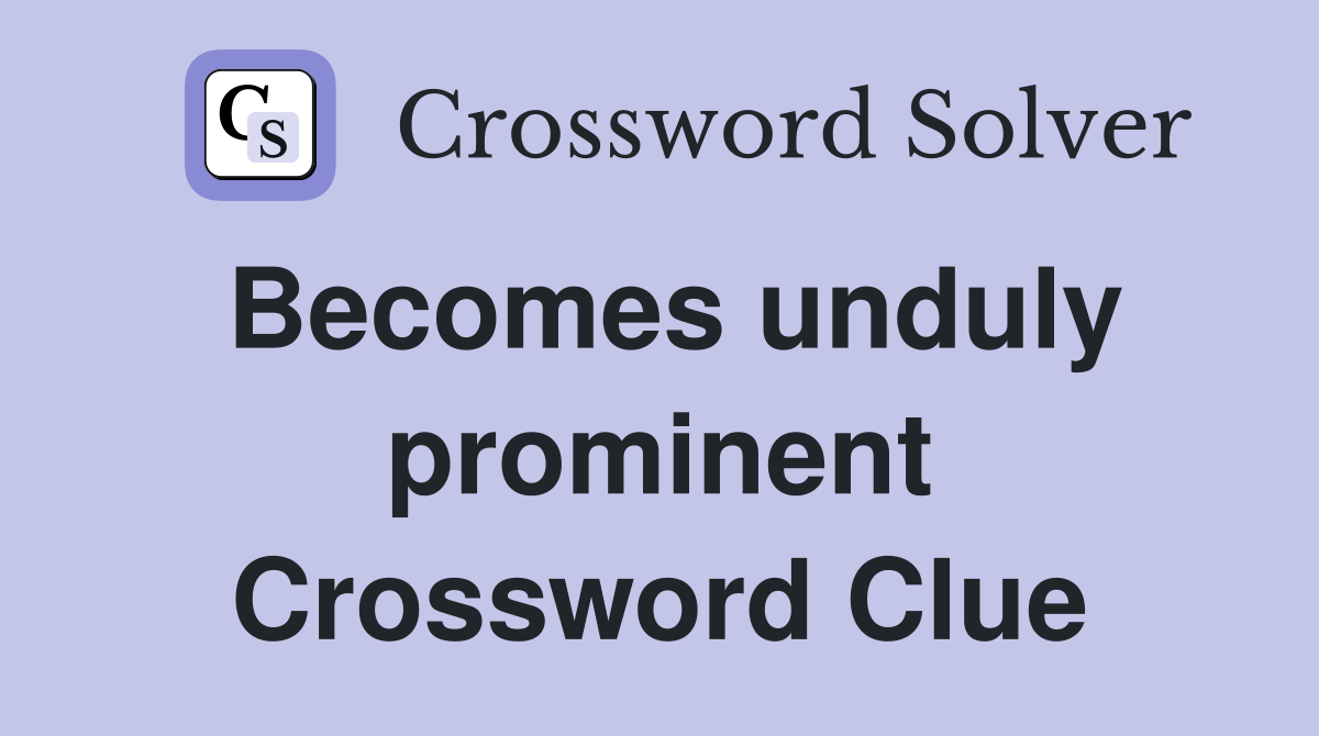 Becomes unduly prominent Crossword Clue