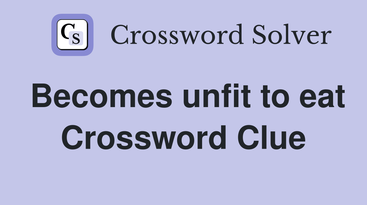 Becomes unfit to eat Crossword Clue