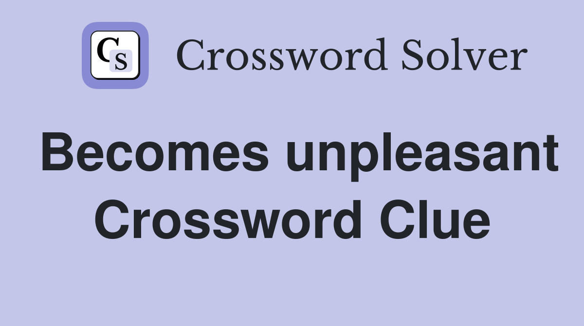 Becomes unpleasant Crossword Clue