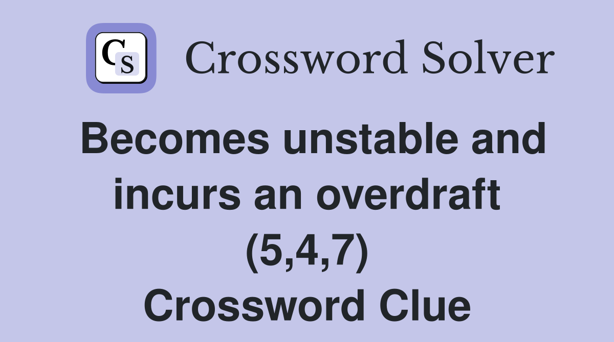 Becomes unstable and incurs an overdraft (5,4,7) Crossword Clue
