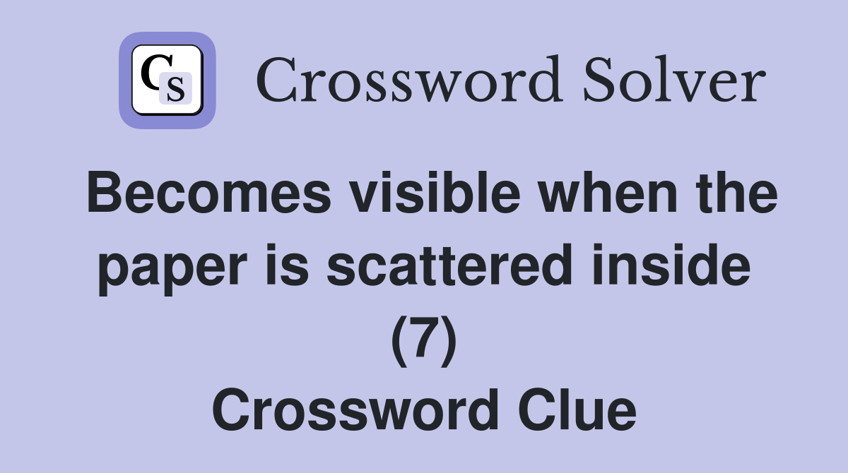 Becomes visible when the paper is scattered inside (7) Crossword Clue