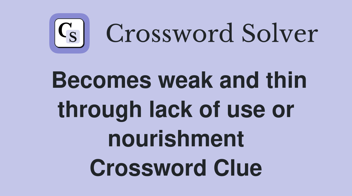 Becomes weak and thin through lack of use or nourishment Crossword Clue