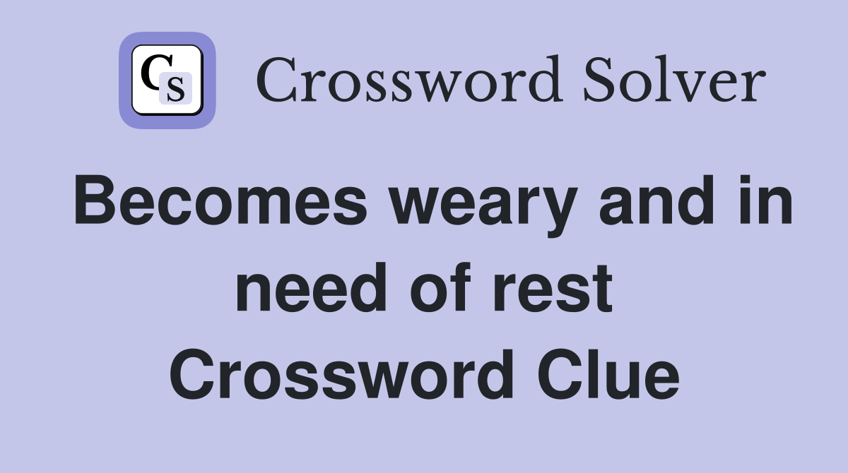 Becomes weary and in need of rest Crossword Clue