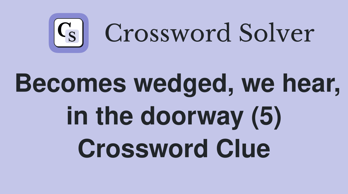 Becomes wedged, we hear, in the doorway (5) Crossword Clue