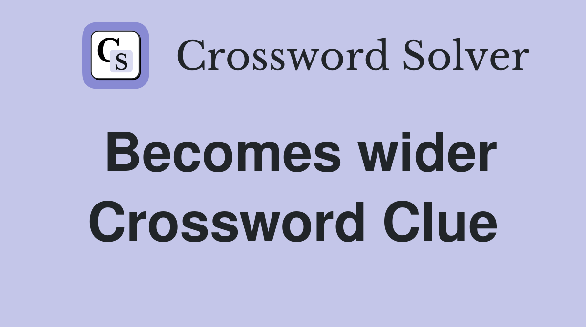 Becomes wider Crossword Clue