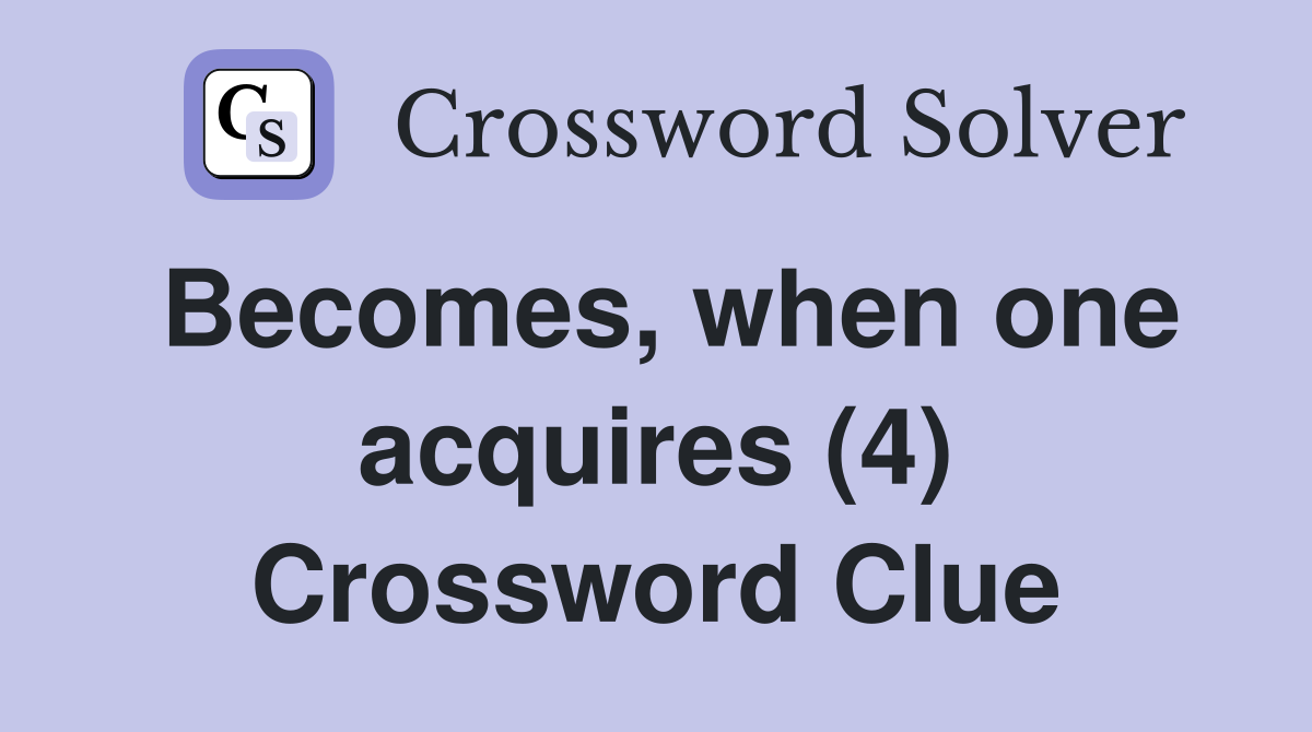 Becomes, when one acquires (4) Crossword Clue