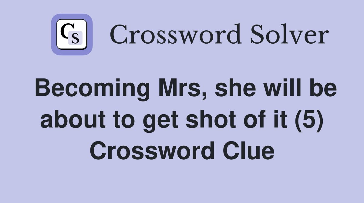 Becoming Mrs, she will be about to get shot of it (5) Crossword Clue