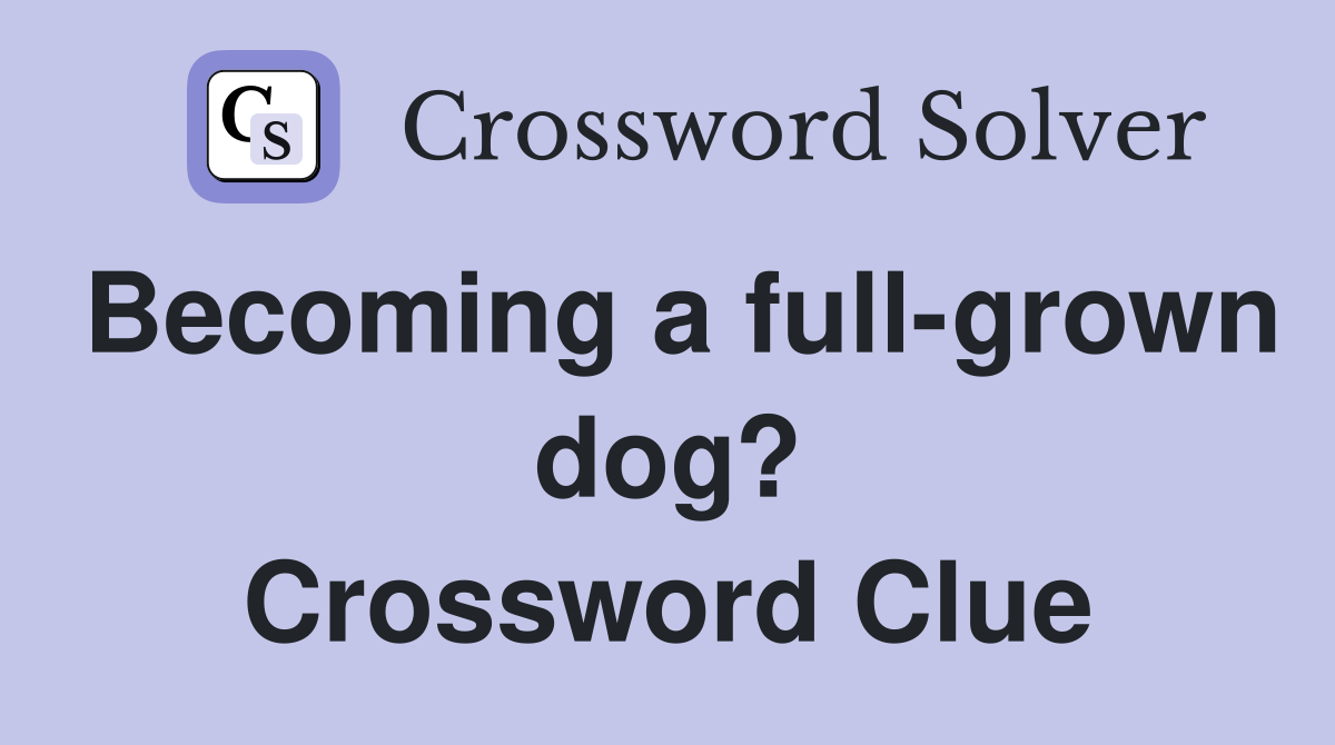 Becoming a full-grown dog? Crossword Clue