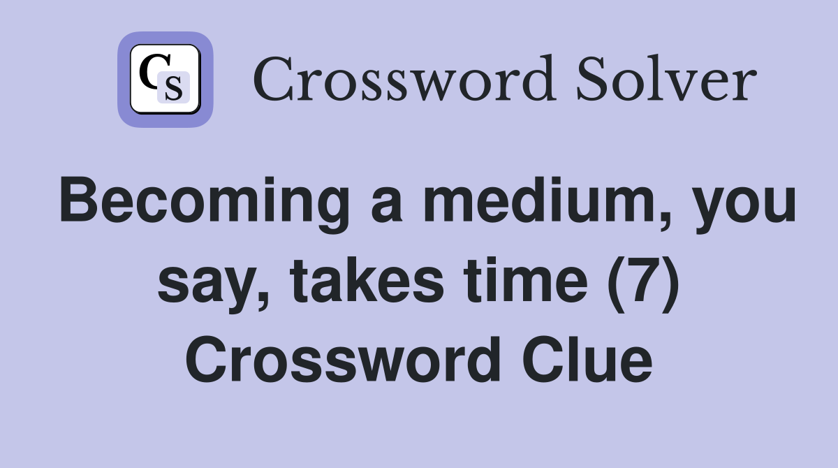 Becoming a medium, you say, takes time (7) Crossword Clue
