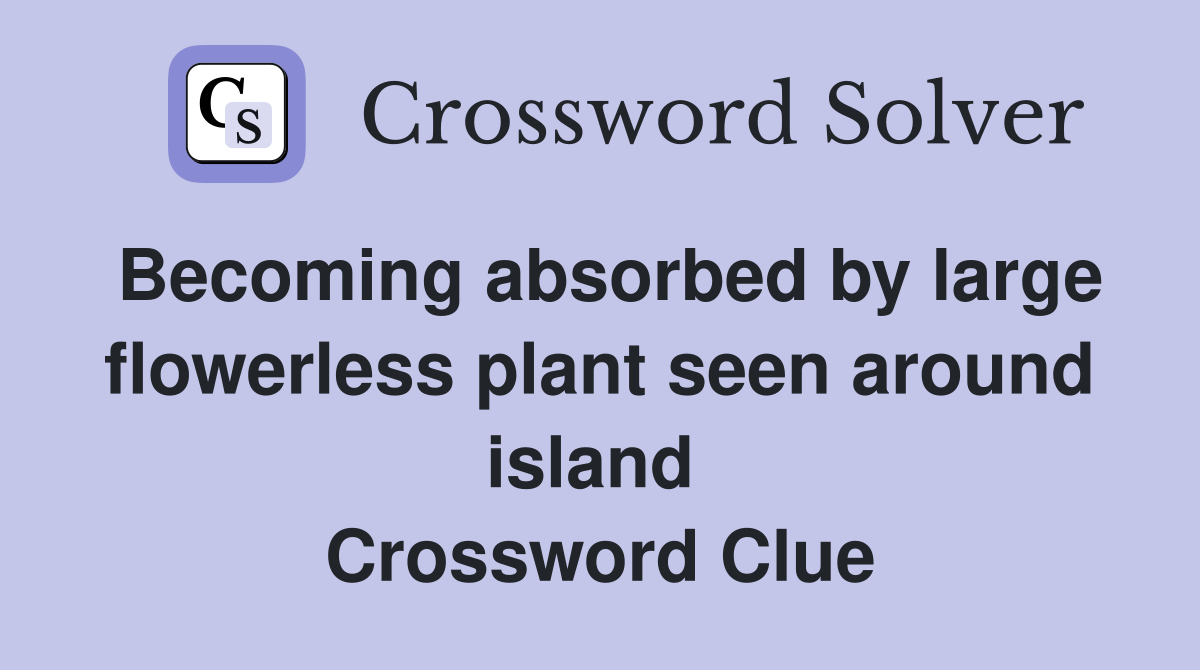 Becoming absorbed by large flowerless plant seen around island  Crossword Clue
