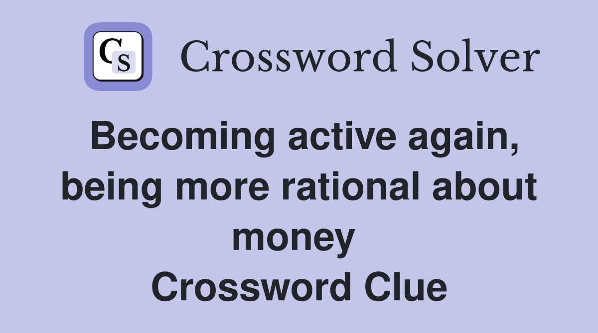 Becoming active again, being more rational about money  Crossword Clue