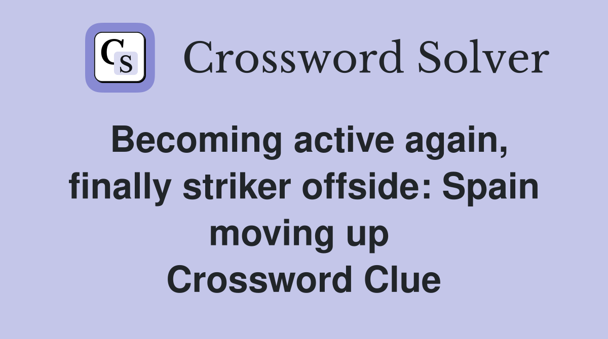 Becoming active again, finally striker offside: Spain moving up  Crossword Clue