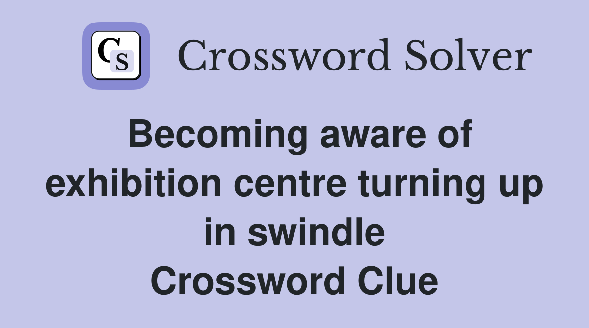 Becoming aware of exhibition centre turning up in swindle Crossword Clue