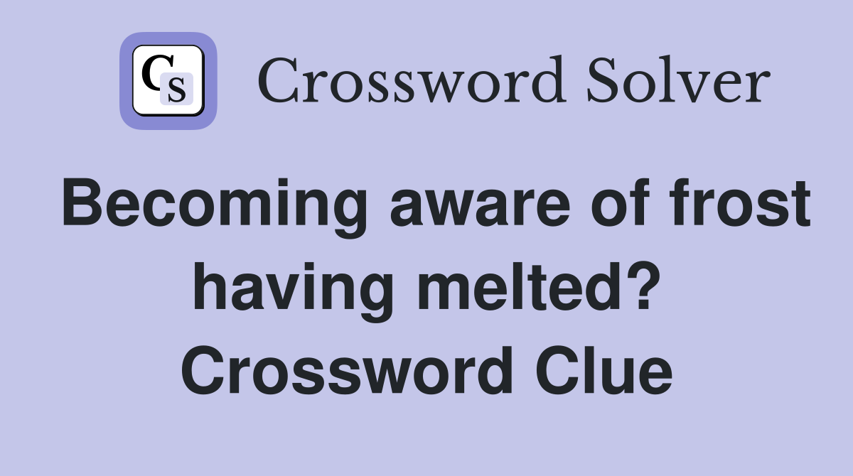 Becoming aware of frost having melted? Crossword Clue