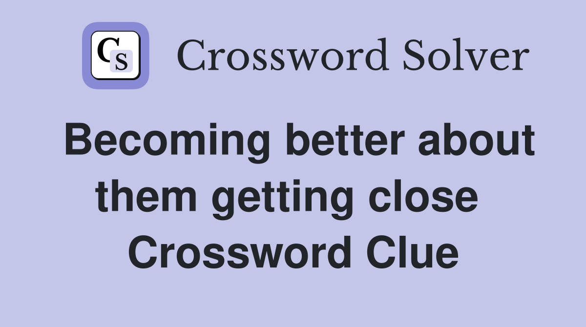 Becoming better about them getting close  Crossword Clue