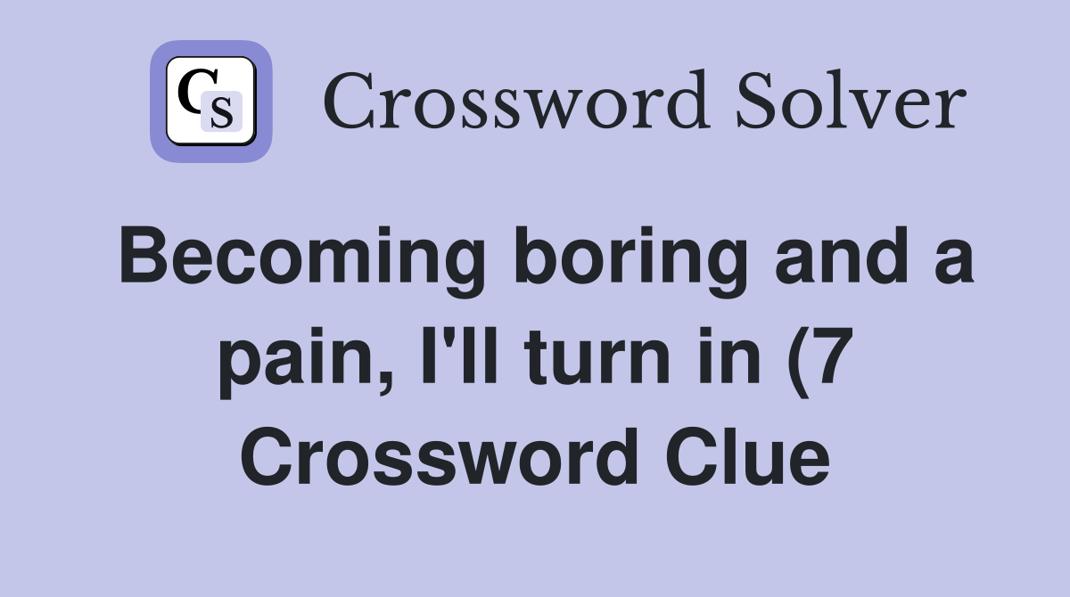 Becoming boring and a pain I #39 ll turn in (7) Crossword Clue Answers Becoming boring and a pain I #39 ll turn in (7) Crossword Clue Answers