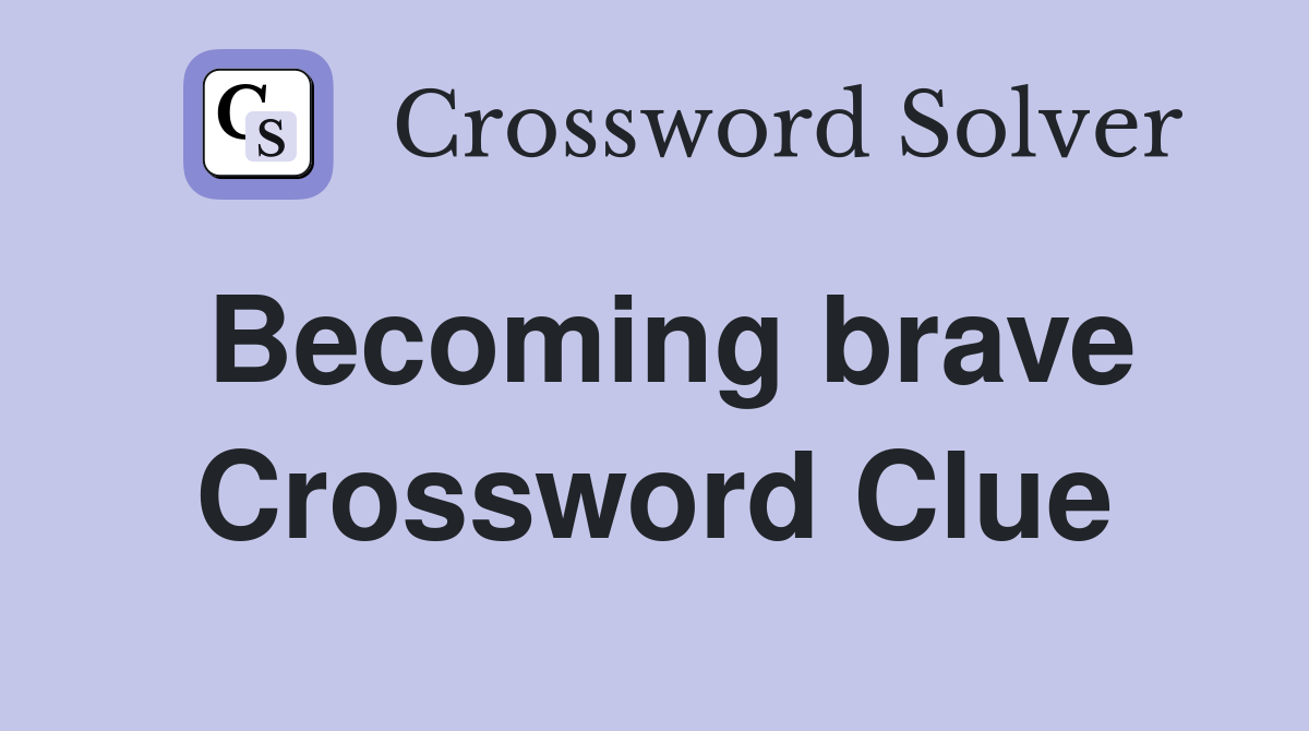 Becoming brave Crossword Clue