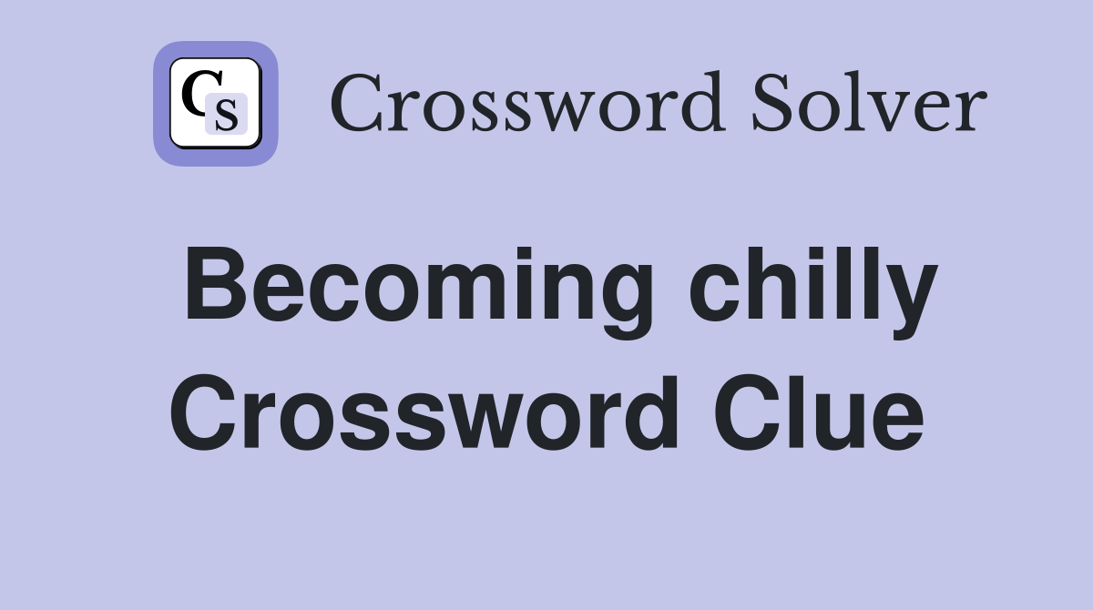 Becoming chilly Crossword Clue
