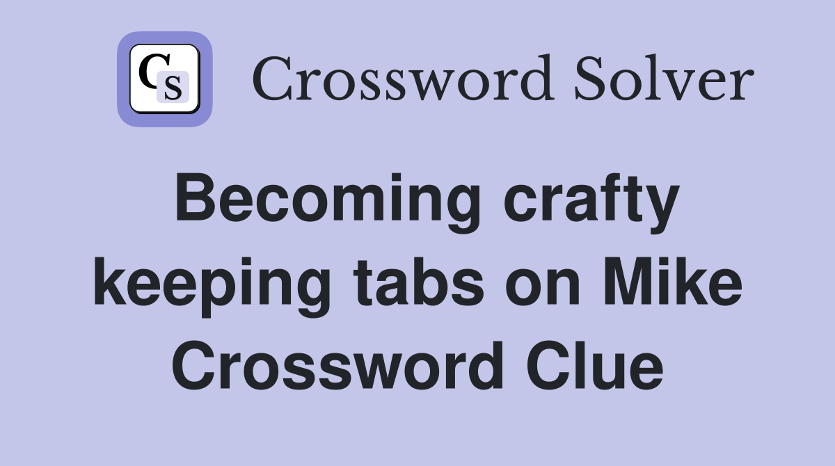 Becoming crafty keeping tabs on Mike Crossword Clue