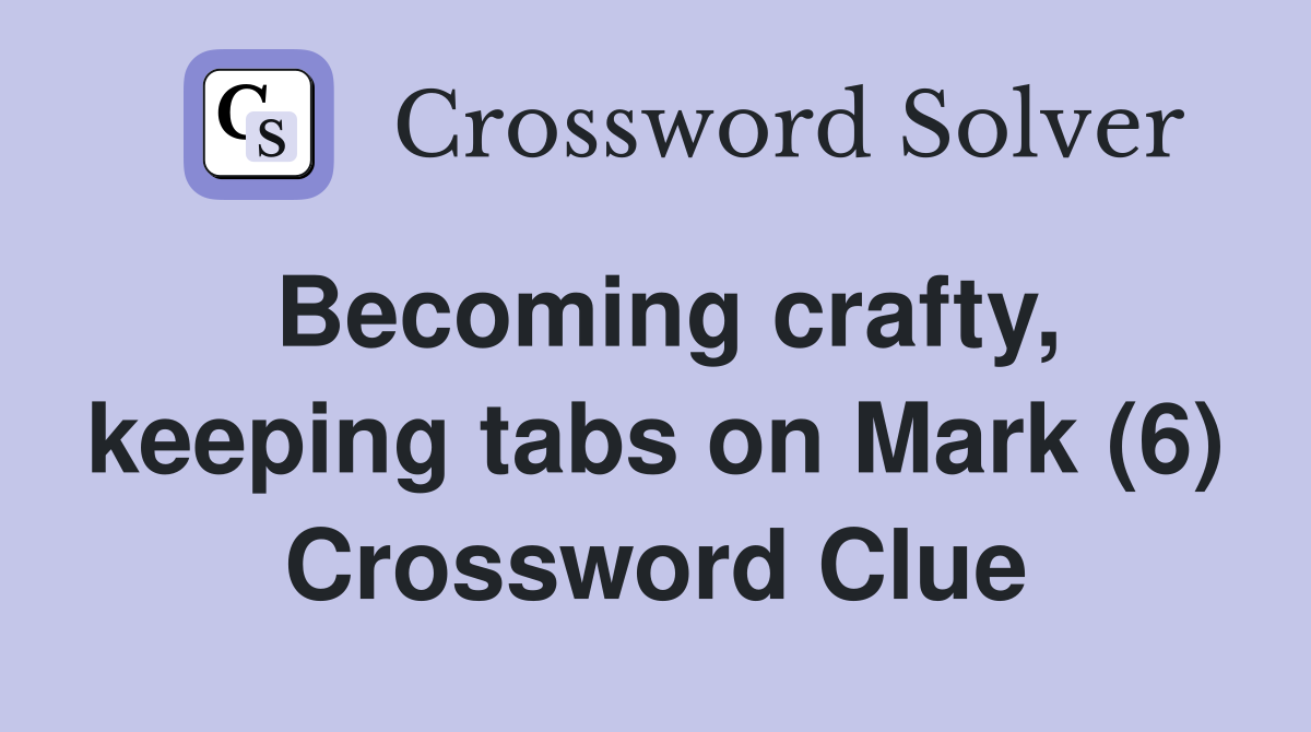 Becoming crafty, keeping tabs on Mark (6) Crossword Clue