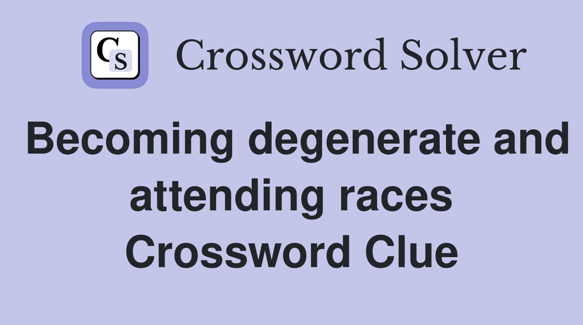 Becoming degenerate and attending races Crossword Clue