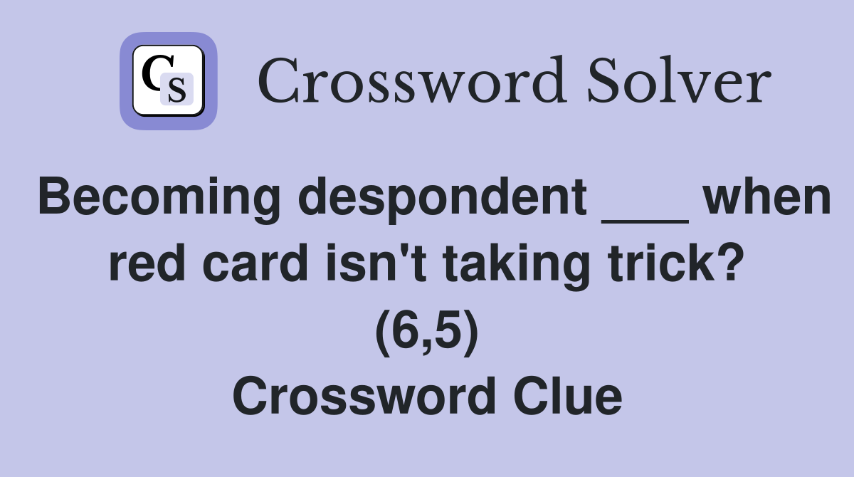 Becoming despondent ___ when red card isn't taking trick? (6,5) Crossword Clue