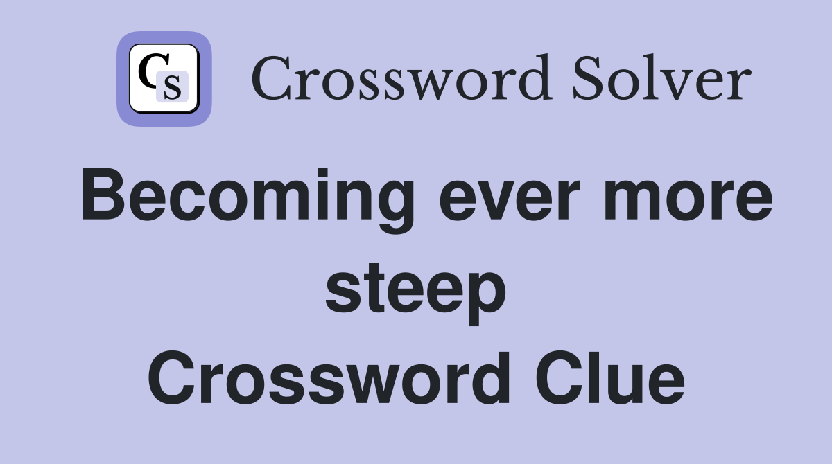 Becoming ever more steep Crossword Clue