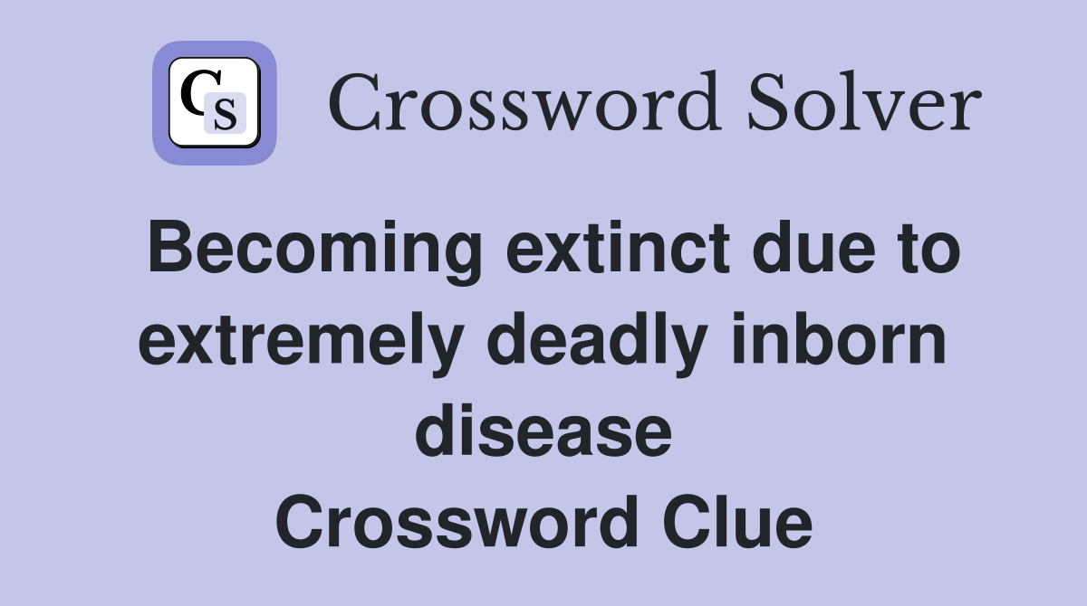 Becoming extinct due to extremely deadly inborn disease Crossword Clue