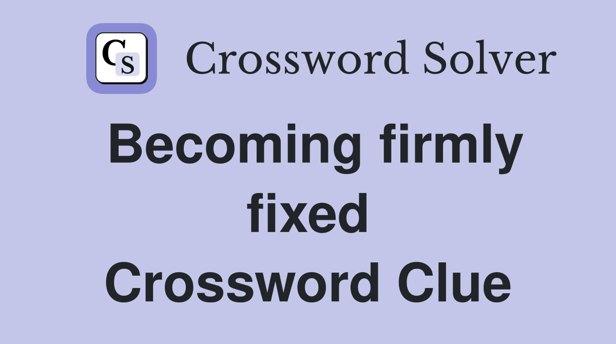 Becoming firmly fixed Crossword Clue