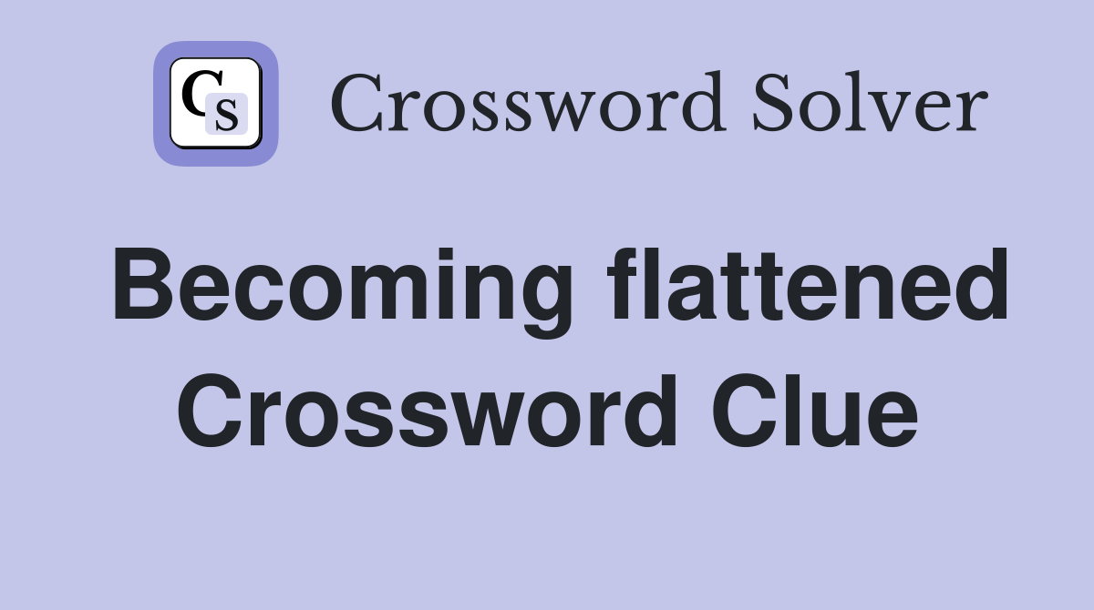 Becoming flattened Crossword Clue