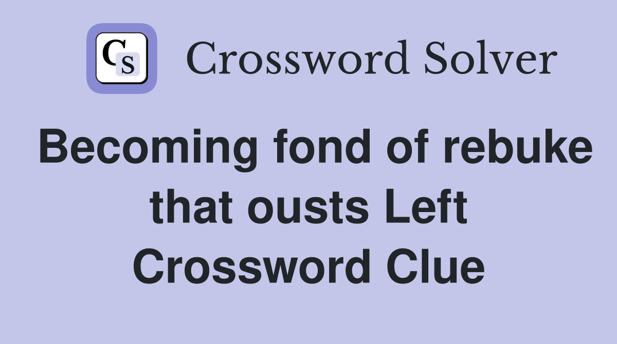 Becoming fond of rebuke that ousts Left Crossword Clue