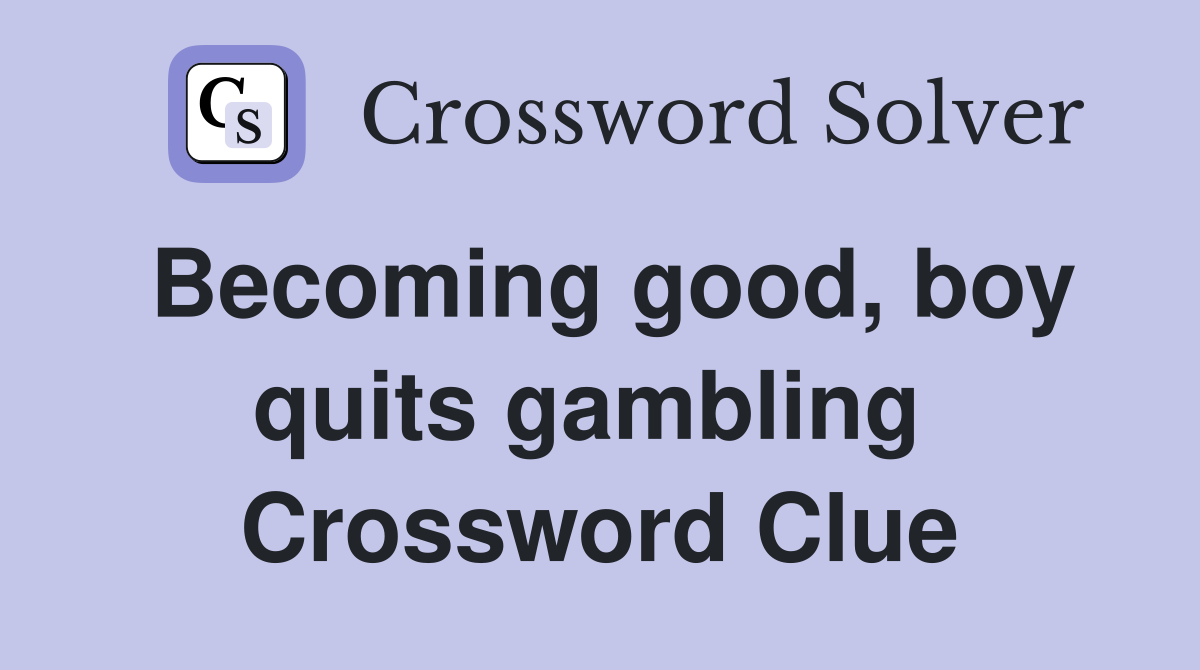 Becoming good, boy quits gambling  Crossword Clue