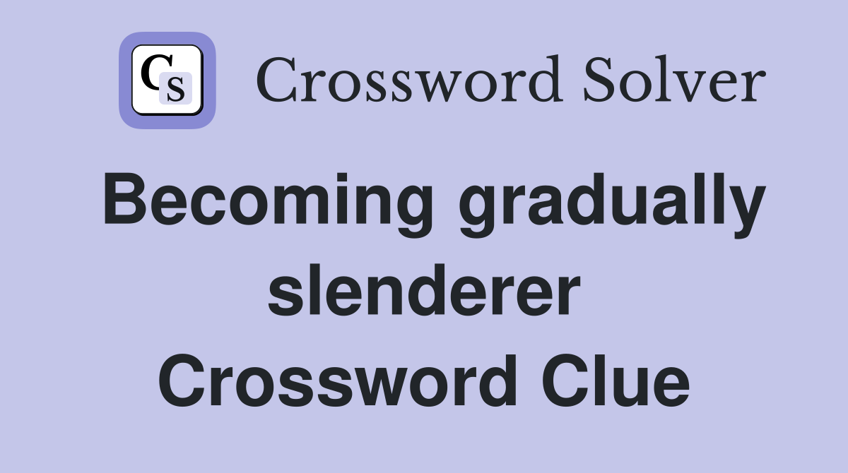Becoming gradually slenderer Crossword Clue