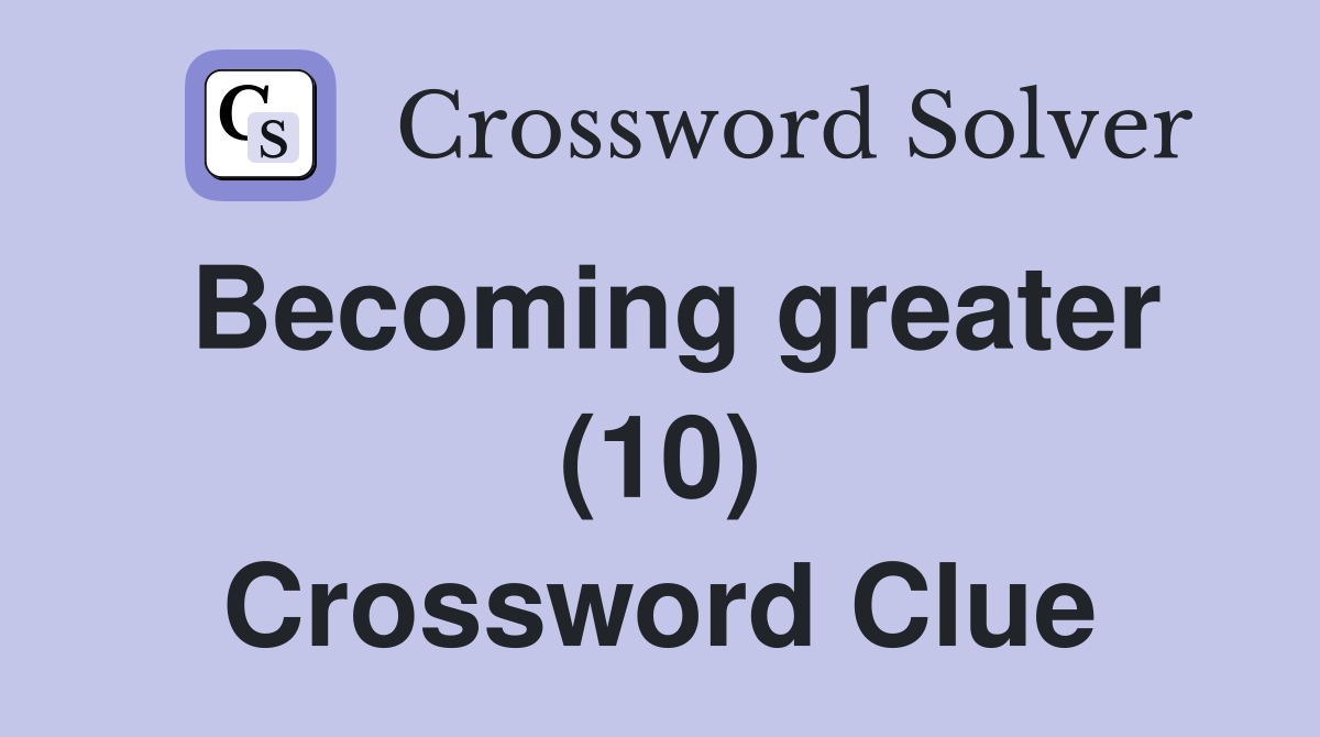 Becoming greater (10) Crossword Clue