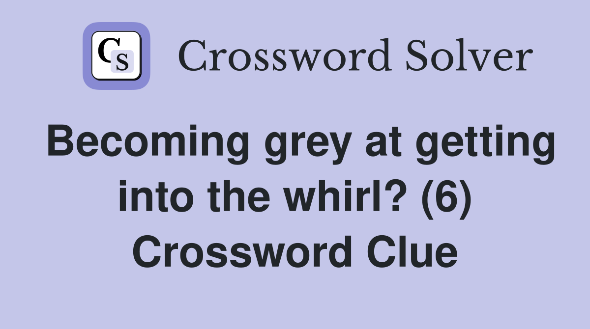 Becoming grey at getting into the whirl? (6) Crossword Clue