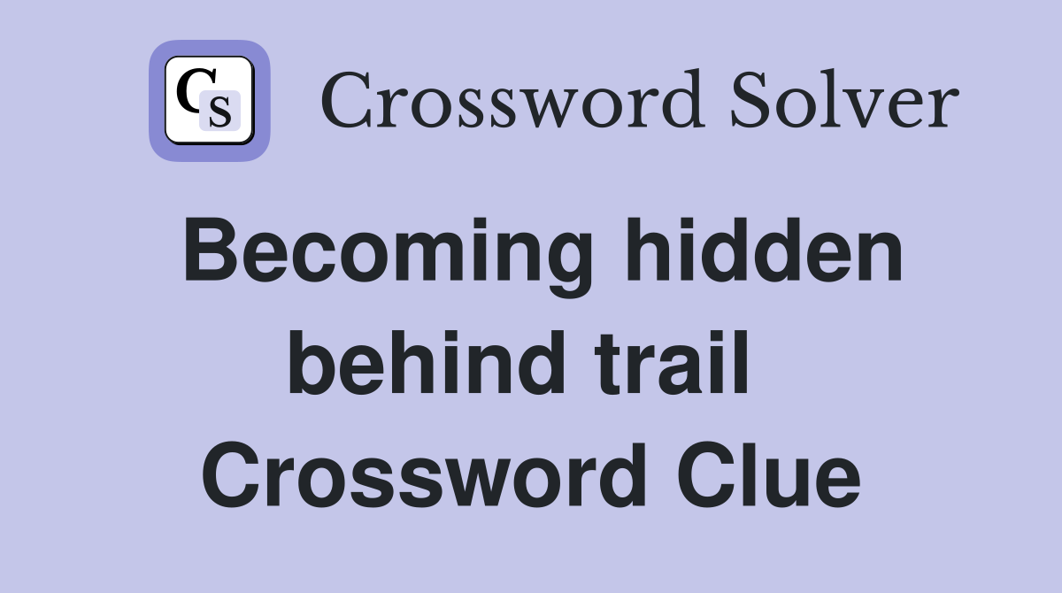 Becoming hidden behind trail  Crossword Clue