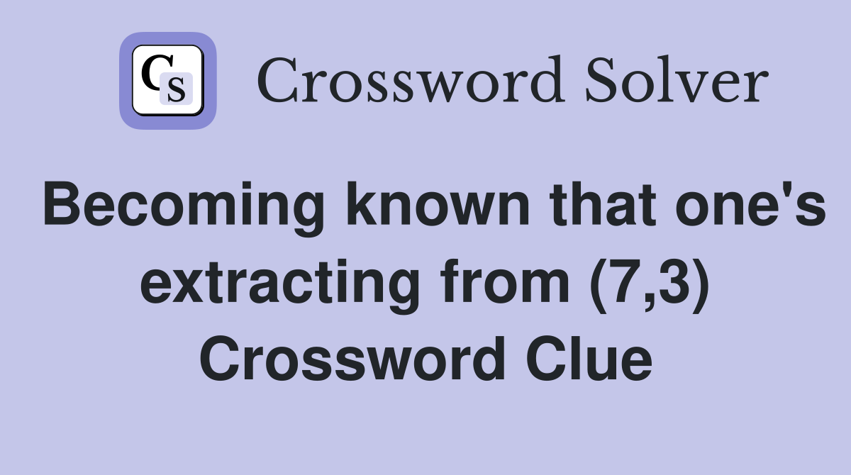 Becoming known that one's extracting from (7,3) Crossword Clue