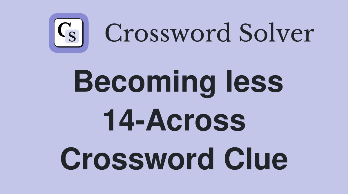 Becoming less 14-Across Crossword Clue