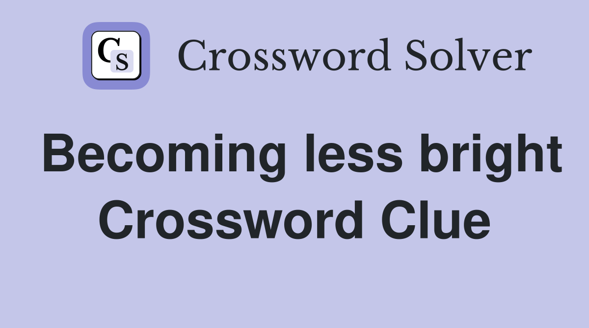 Becoming less bright Crossword Clue