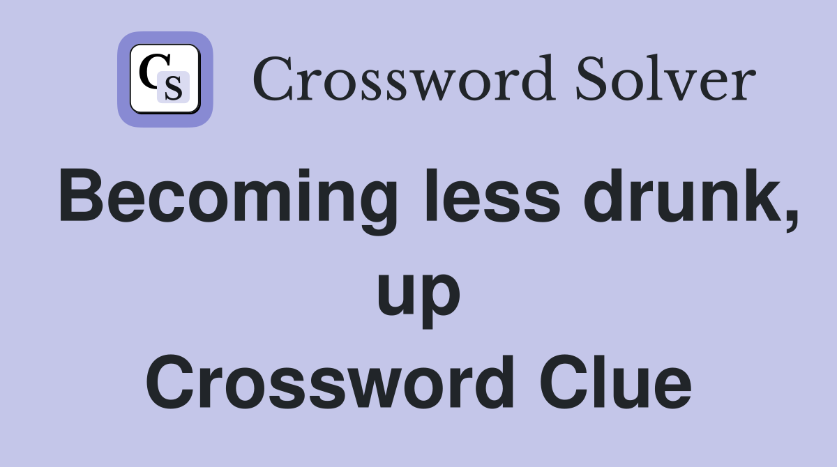 Becoming less drunk, up Crossword Clue